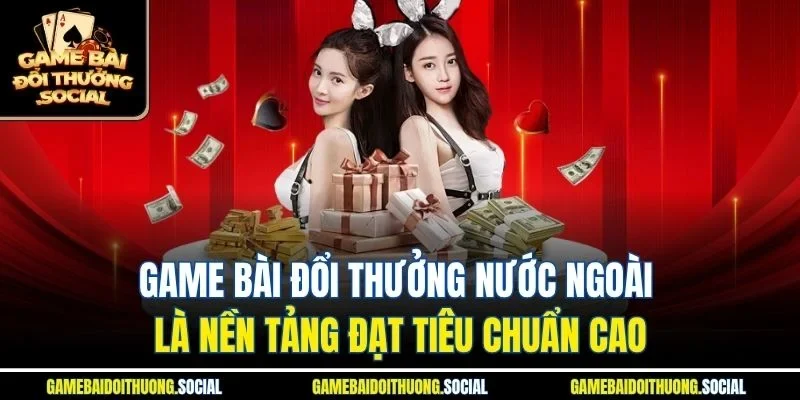Game bài đổi thưởng nước ngoài là nền tảng đạt tiêu chuẩn cao