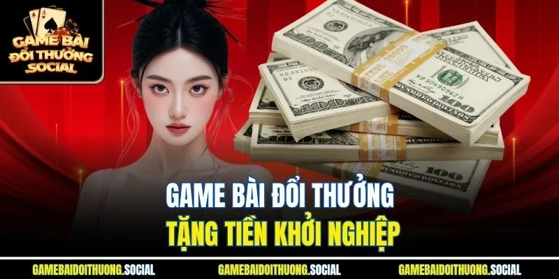 Game bài đổi thưởng tặng tiền khởi nghiệp