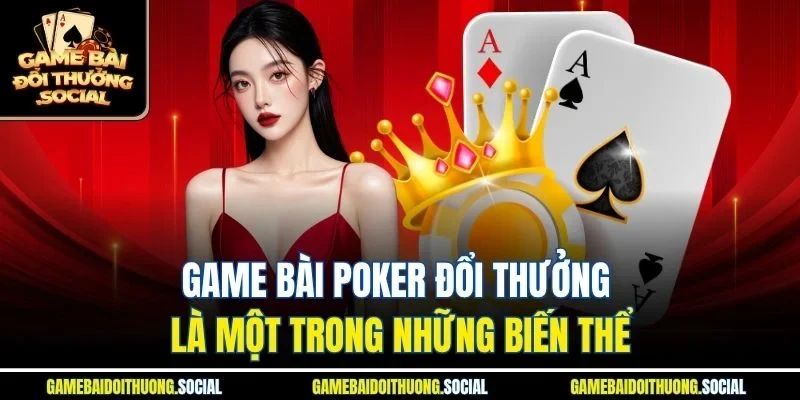 Game bài Poker đổi thưởng là một trong những biến thể