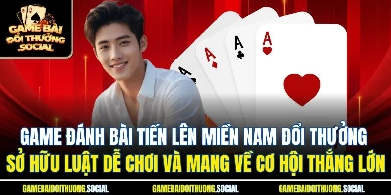 Game đánh bài tiến lên miền nam đổi thưởng sở hữu luật dễ chơi và mang về cơ hội thắng lớn