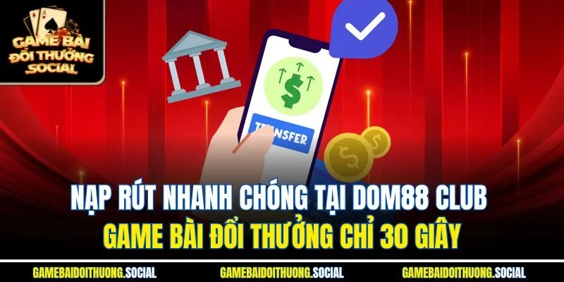 Nạp rút nhanh chóng tại Dom88 club game bài đổi thưởng chỉ 30 giây