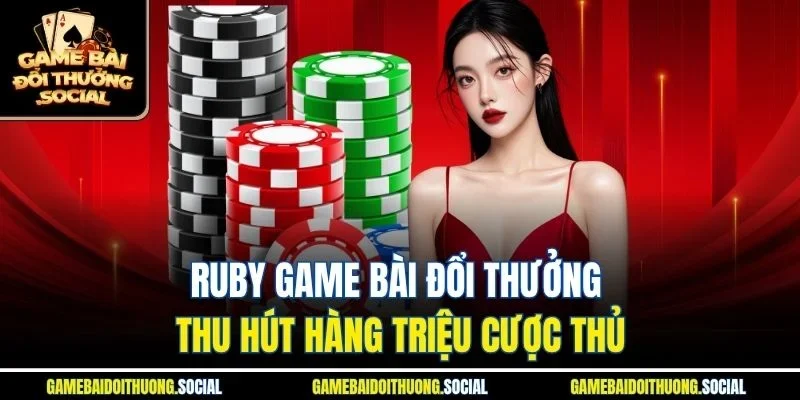 Ruby game bài đổi thưởng thu hút hàng triệu cược thủ