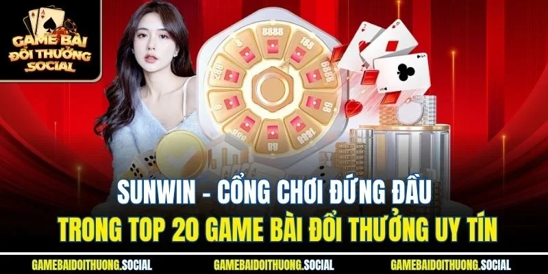 Sunwin - Cổng chơi đứng đầu trong top 20 game bài đổi thưởng uy tín