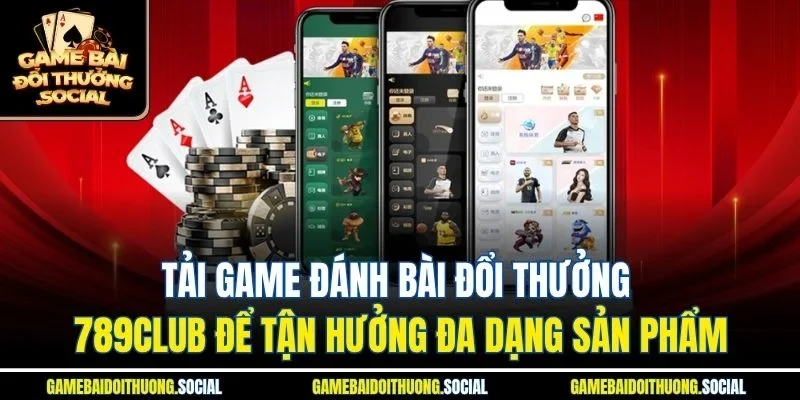 Tải game đánh bài đổi thưởng 789club để tận hưởng đa dạng sản phẩm