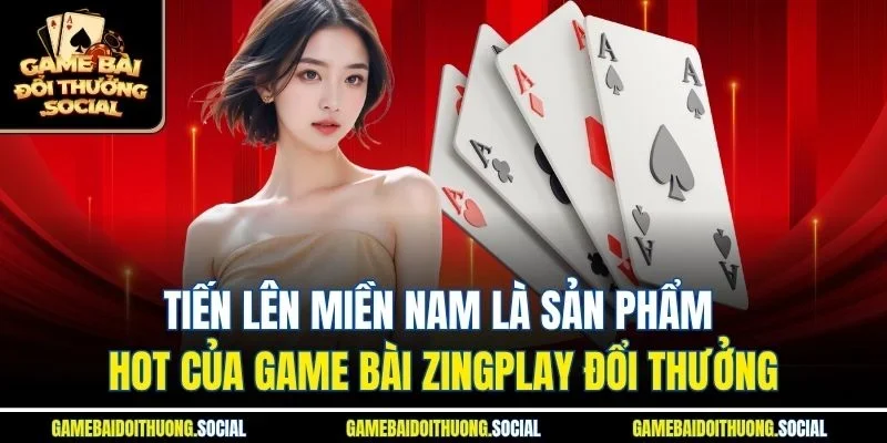 Tiến Lên Miền Nam là sản phẩm hot của game bài Zingplay đổi thưởng