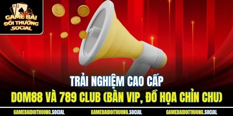 Trải nghiệm cao cấp Dom88 và 789 Club