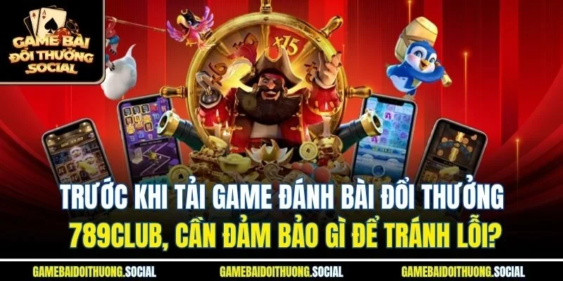 Trước khi tải game đánh bài đổi thưởng 789club, cần đảm bảo gì để tránh lỗi?